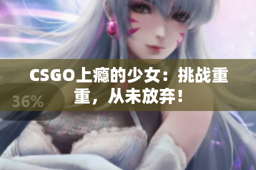 CSGO上瘾的少女：挑战重重，从未放弃！