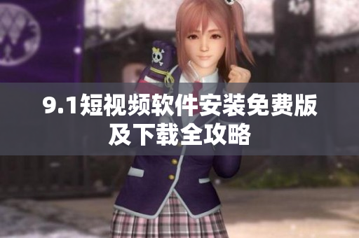 9.1短视频软件安装免费版及下载全攻略