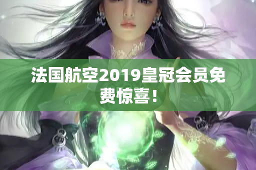 法国航空2019皇冠会员免费惊喜！