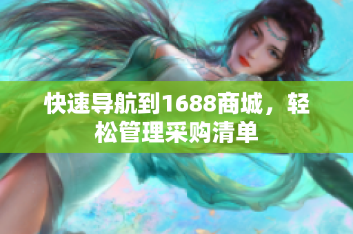 快速导航到1688商城，轻松管理采购清单