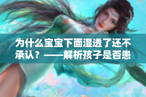 为什么宝宝下面湿透了还不承认？——解析孩子是否患病