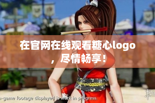 在官网在线观看糖心logo，尽情畅享！