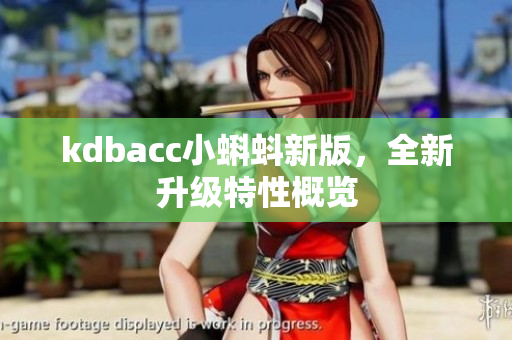 kdbacc小蝌蚪新版，全新升级特性概览