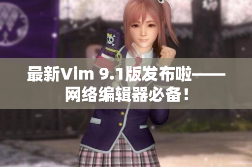 最新Vim 9.1版发布啦——网络编辑器必备！
