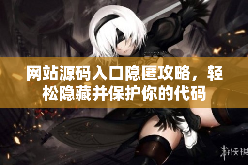 网站源码入口隐匿攻略，轻松隐藏并保护你的代码