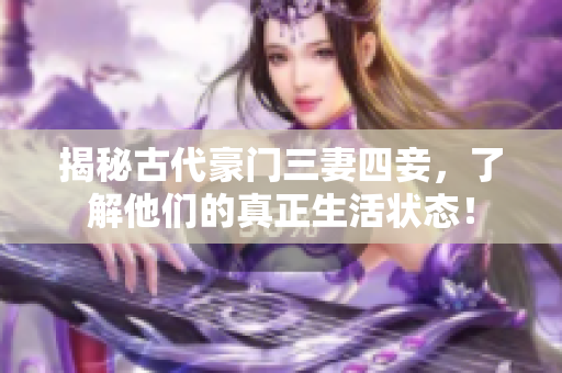 揭秘古代豪门三妻四妾，了解他们的真正生活状态！