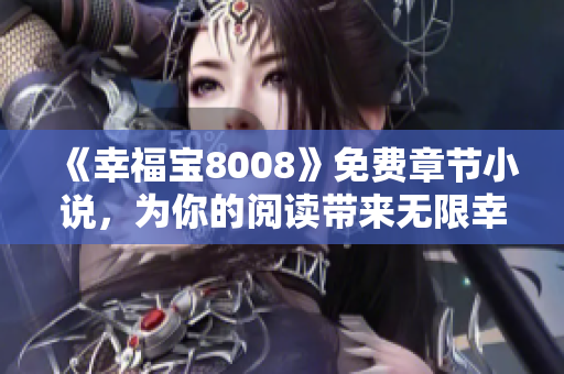 《幸福宝8008》免费章节小说，为你的阅读带来无限幸福