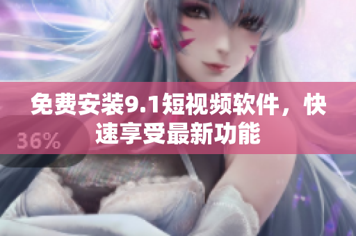 免费安装9.1短视频软件，快速享受最新功能