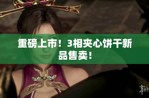 重磅上市！3相夹心饼干新品售卖！