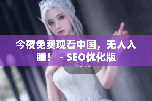 今夜免费观看中国，无人入睡！ - SEO优化版