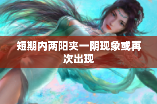 短期内两阳夹一阴现象或再次出现