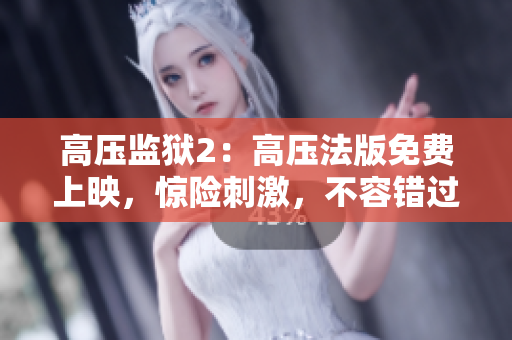 高压监狱2：高压法版免费上映，惊险刺激，不容错过！