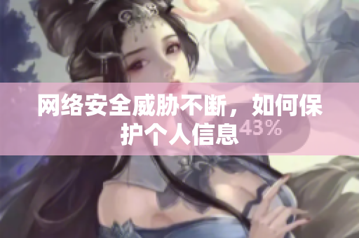 网络安全威胁不断，如何保护个人信息