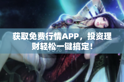 获取免费行情APP，投资理财轻松一键搞定！