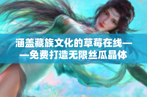 涵盖藏族文化的草莓在线——免费打造无限丝瓜晶体