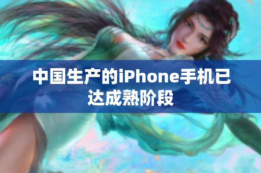 中国生产的iPhone手机已达成熟阶段