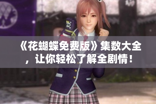 《花蝴蝶免费版》集数大全，让你轻松了解全剧情！