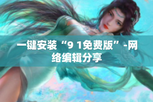 一键安装“9 1免费版”-网络编辑分享