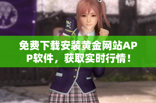 免费下载安装黄金网站APP软件，获取实时行情！
