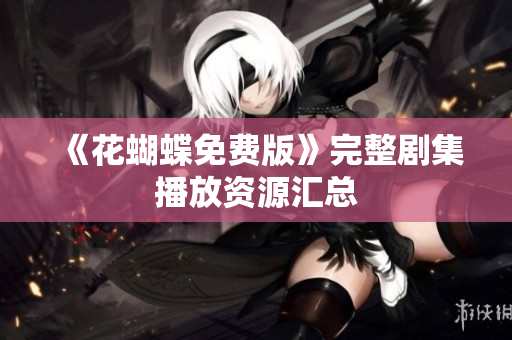 《花蝴蝶免费版》完整剧集播放资源汇总
