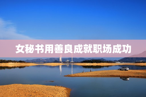 女秘书用善良成就职场成功