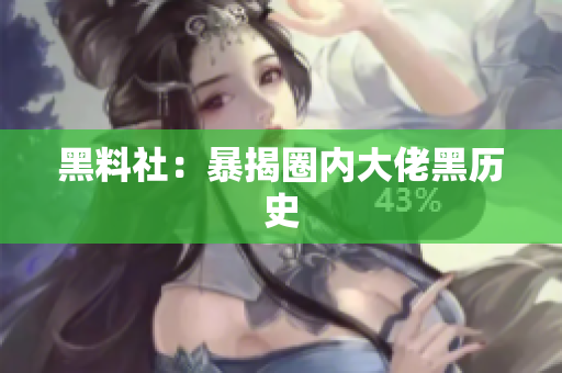 黑料社：暴揭圈内大佬黑历史