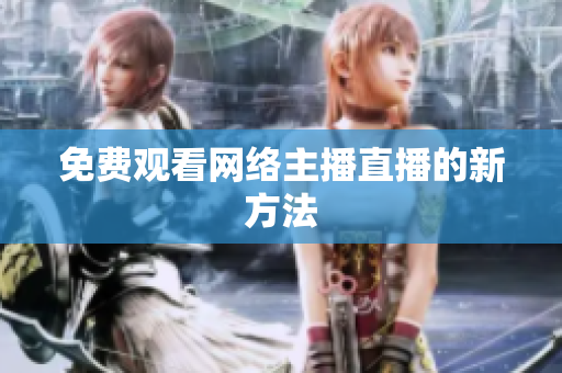免费观看网络主播直播的新方法