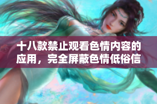 十八款禁止观看色情内容的应用，完全屏蔽色情低俗信息