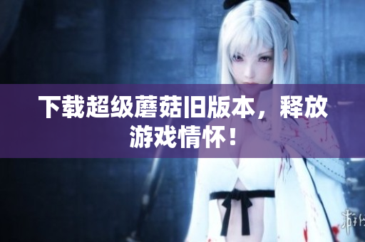 下载超级蘑菇旧版本，释放游戏情怀！