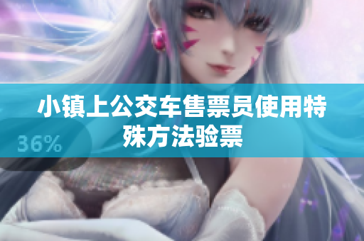 小镇上公交车售票员使用特殊方法验票