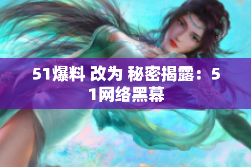 51爆料 改为 秘密揭露：51网络黑幕