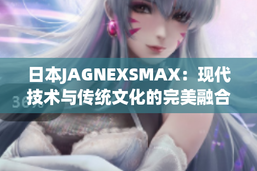 日本JAGNEXSMAX：现代技术与传统文化的完美融合