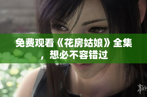 免费观看《花房姑娘》全集，想必不容错过