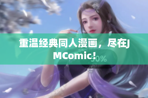 重温经典同人漫画，尽在JMComic！
