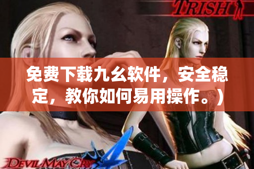 免费下载九幺软件，安全稳定，教你如何易用操作。)