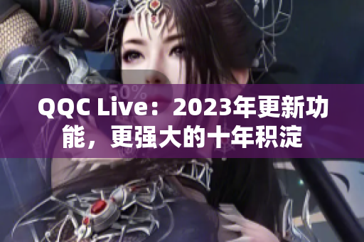 QQC Live：2023年更新功能，更强大的十年积淀