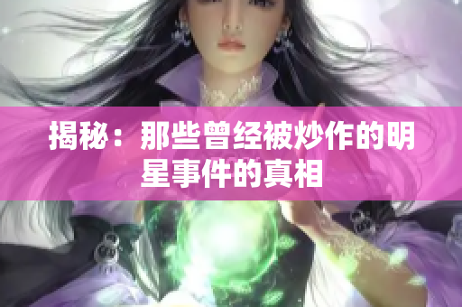 揭秘：那些曾经被炒作的明星事件的真相