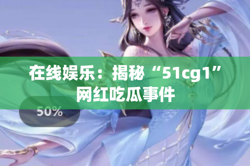 在线娱乐：揭秘“51cg1”网红吃瓜事件