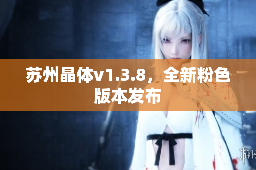 苏州晶体v1.3.8，全新粉色版本发布