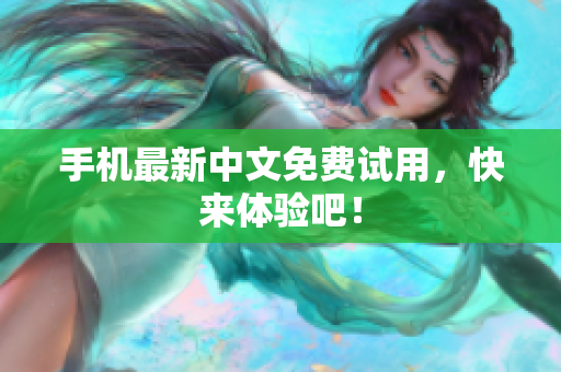 手机最新中文免费试用，快来体验吧！