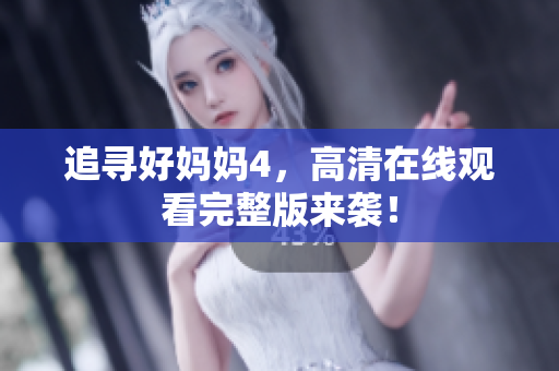 追寻好妈妈4，高清在线观看完整版来袭！