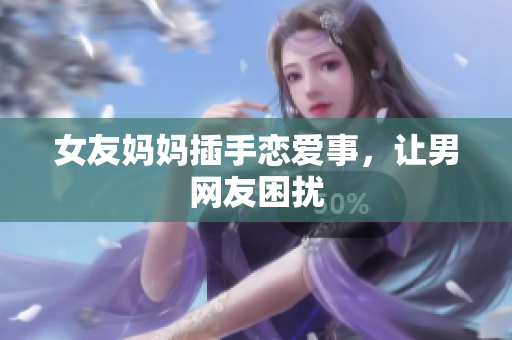 女友妈妈插手恋爱事，让男网友困扰