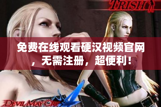 免费在线观看硬汉视频官网，无需注册，超便利！