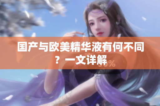 国产与欧美精华液有何不同？一文详解