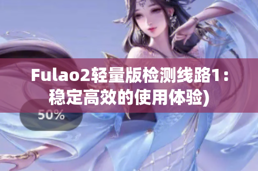 Fulao2轻量版检测线路1：稳定高效的使用体验)