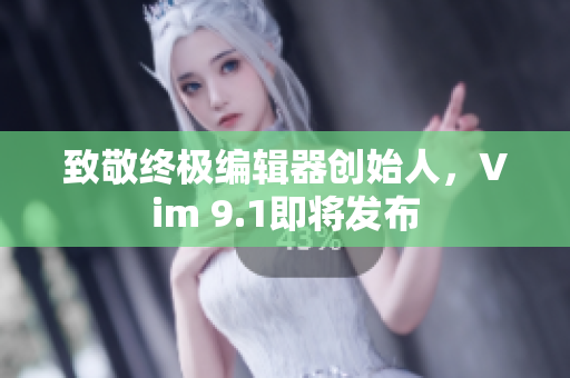 致敬终极编辑器创始人，Vim 9.1即将发布