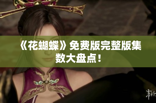 《花蝴蝶》免费版完整版集数大盘点！