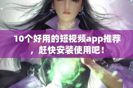 10个好用的短视频app推荐，赶快安装使用吧！