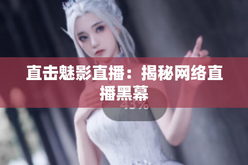 直击魅影直播：揭秘网络直播黑幕