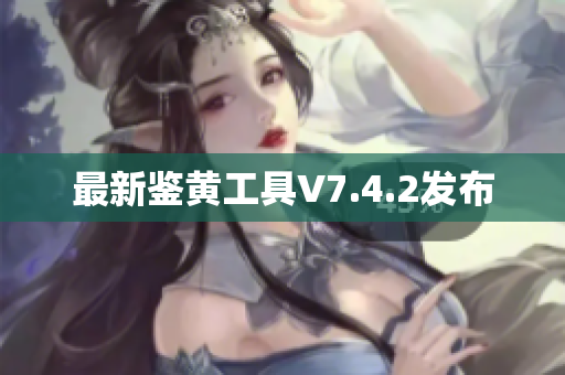 最新鉴黄工具V7.4.2发布
